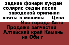 задние фонари хундай солярис.седан.после 2015.заводской оригинал.сняты с машины. › Цена ­ 7 000 - Все города Авто » Продажа запчастей   . Алтайский край,Камень-на-Оби г.